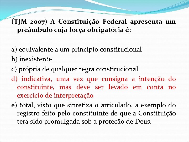 (TJM 2007) A Constituição Federal apresenta um preâmbulo cuja força obrigatória é: a) equivalente