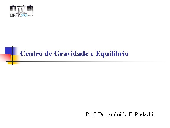 Centro de Gravidade e Equilíbrio Prof. Dr. André L. F. Rodacki 