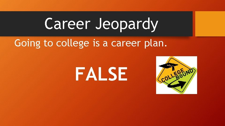 Career Jeopardy Going to college is a career plan. FALSE 