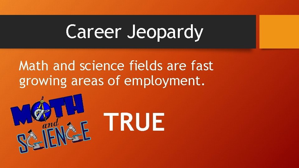 Career Jeopardy Math and science fields are fast growing areas of employment. TRUE 