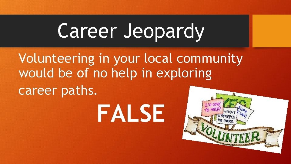 Career Jeopardy Volunteering in your local community would be of no help in exploring