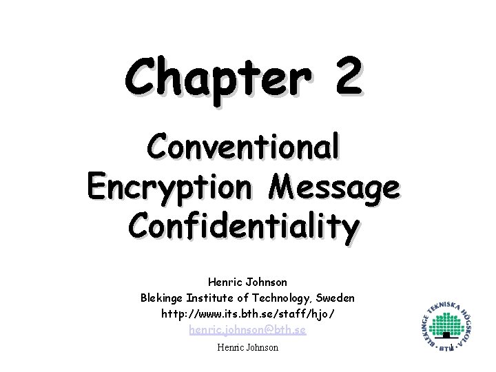 Chapter 2 Conventional Encryption Message Confidentiality Henric Johnson Blekinge Institute of Technology, Sweden http: