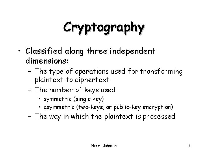 Cryptography • Classified along three independent dimensions: – The type of operations used for
