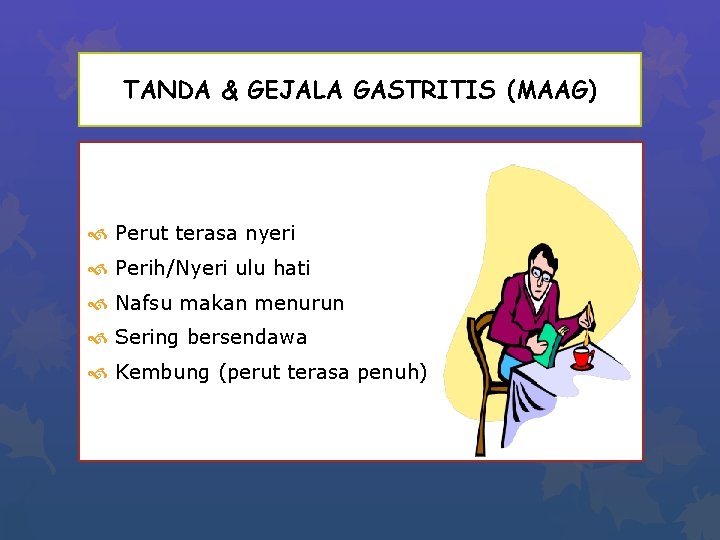 TANDA & GEJALA GASTRITIS (MAAG) Perut terasa nyeri Perih/Nyeri ulu hati Nafsu makan menurun
