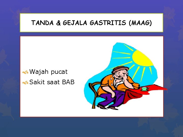 TANDA & GEJALA GASTRITIS (MAAG) Wajah pucat Sakit saat BAB 