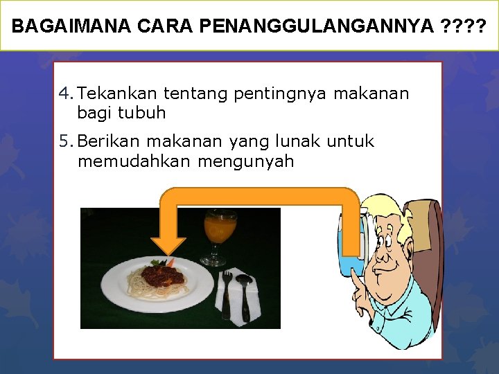 BAGAIMANA CARA PENANGGULANGANNYA ? ? 4. Tekankan tentang pentingnya makanan bagi tubuh 5. Berikan