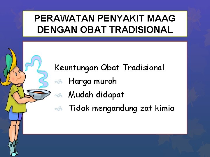 PERAWATAN PENYAKIT MAAG DENGAN OBAT TRADISIONAL Keuntungan Obat Tradisional Harga murah Mudah didapat Tidak