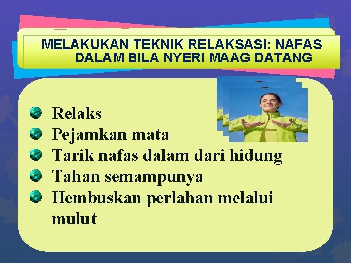 MELAKUKAN TEKNIK RELAKSASI: NAFAS DALAM BILA NYERI MAAG DATANG Relaks Pejamkan mata Tarik nafas