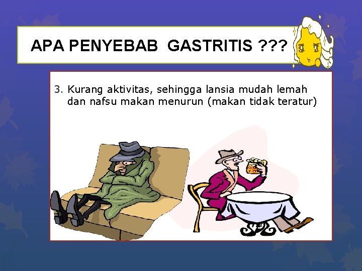 APA PENYEBAB GASTRITIS ? ? ? 3. Kurang aktivitas, sehingga lansia mudah lemah dan