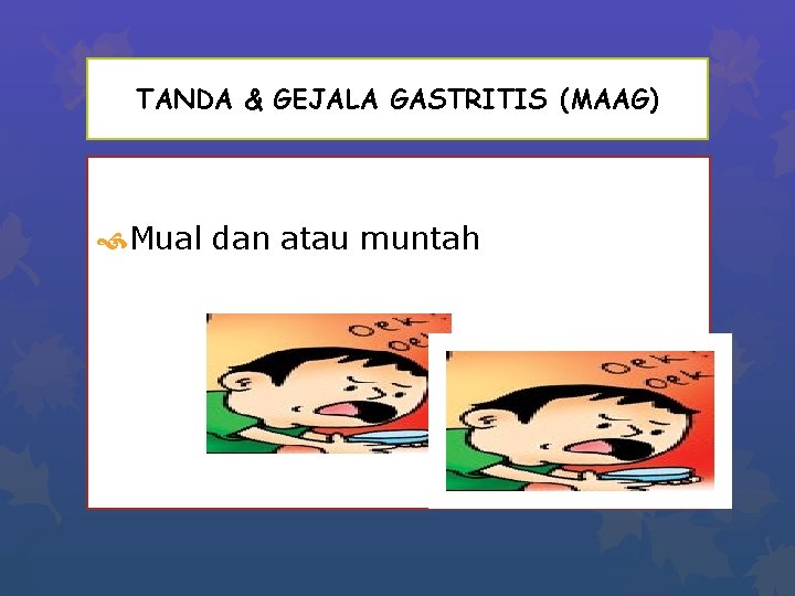 TANDA & GEJALA GASTRITIS (MAAG) Mual dan atau muntah 
