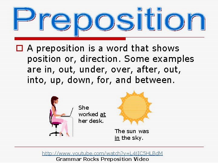 o A preposition is a word that shows position or, direction. Some examples are