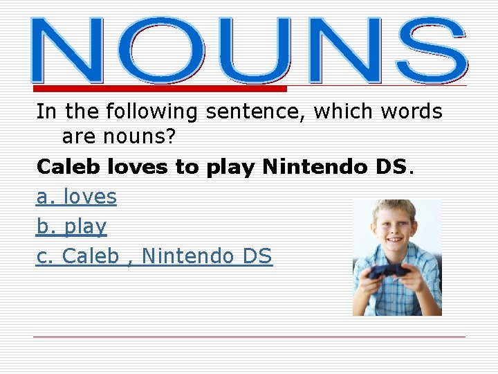 In the following sentence, which words are nouns? Caleb loves to play Nintendo DS.