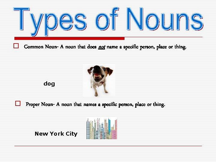 o Common Noun- A noun that does not name a specific person, place or