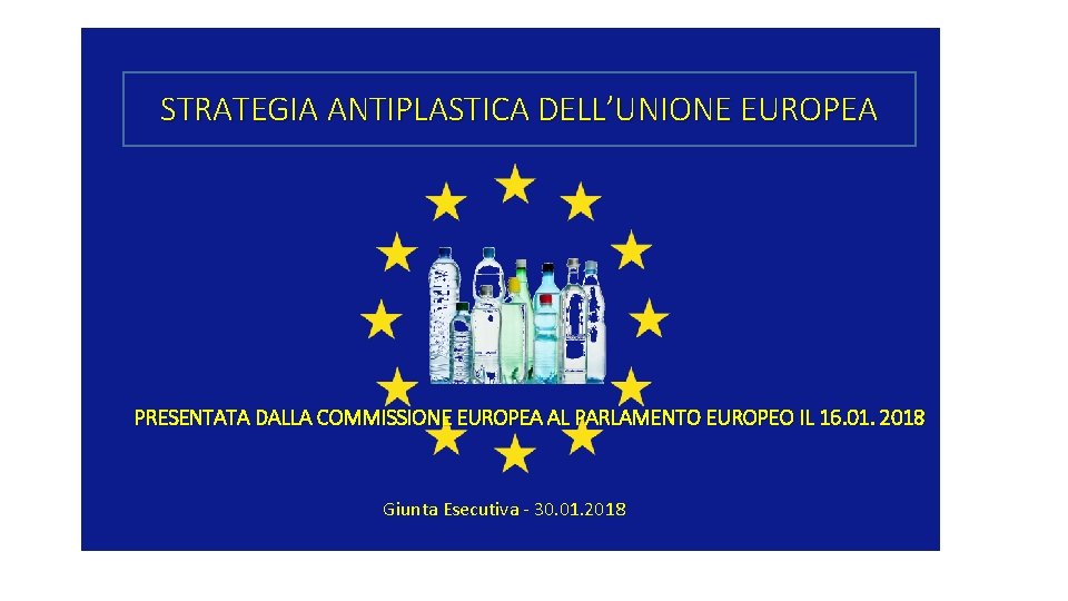 STRATEGIA ANTIPLASTICA DELL’UNIONE EUROPEA PRESENTATA DALLA COMMISSIONE EUROPEA AL PARLAMENTO EUROPEO IL 16. 01.