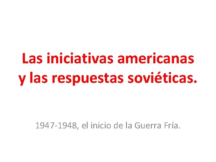 Las iniciativas americanas y las respuestas soviéticas. 1947 1948, el inicio de la Guerra