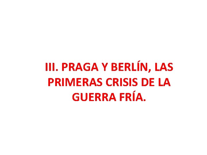 III. PRAGA Y BERLÍN, LAS PRIMERAS CRISIS DE LA GUERRA FRÍA. 