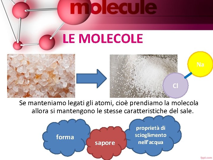 LE MOLECOLE Na Cl Se manteniamo legati gli atomi, cioè prendiamo la molecola allora LE MOLECOLE Na Cl Se manteniamo legati gli atomi, cioè prendiamo la molecola allora