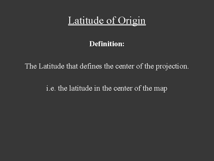 Latitude of Origin Definition: The Latitude that defines the center of the projection. i.