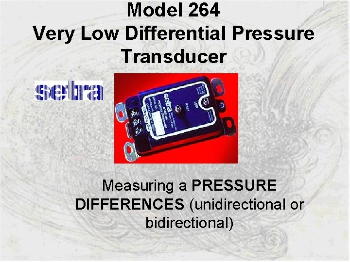 Model 264 Very Low Differential Pressure Transducer Measuring a PRESSURE DIFFERENCES (unidirectional or bidirectional)