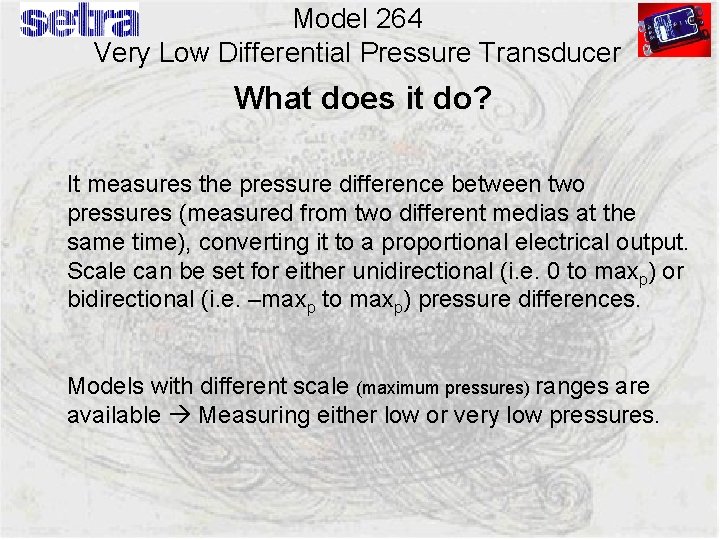 Model 264 Very Low Differential Pressure Transducer What does it do? It measures the