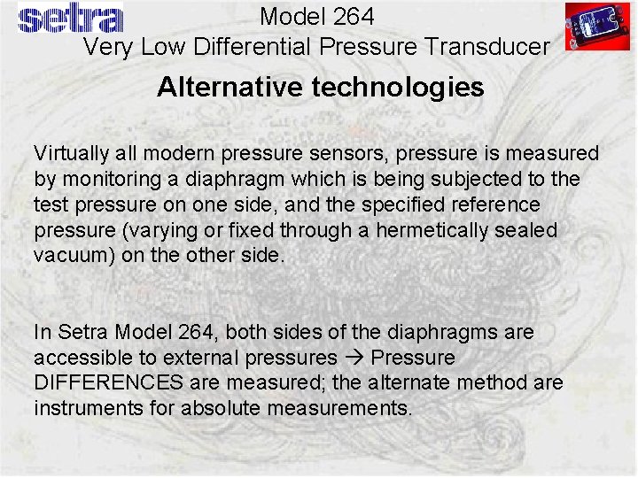 Model 264 Very Low Differential Pressure Transducer Alternative technologies irtually all modern pressure sensors,