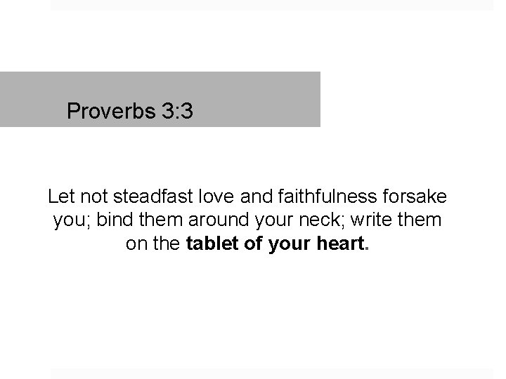 Proverbs 3: 3 Let not steadfast love and faithfulness forsake you; bind them around