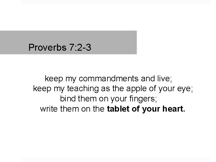 Proverbs 7: 2 -3 keep my commandments and live; keep my teaching as the