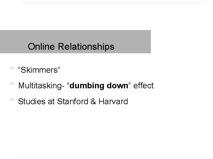 Online Relationships “Skimmers” Multitasking- “dumbing down” effect Studies at Stanford & Harvard 