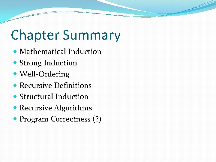 Chapter Summary Mathematical Induction Strong Induction Well-Ordering Recursive Definitions Structural Induction Recursive Algorithms Program