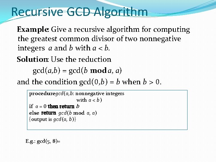 Recursive GCD Algorithm Example: Give a recursive algorithm for computing the greatest common divisor Recursive GCD Algorithm Example: Give a recursive algorithm for computing the greatest common divisor