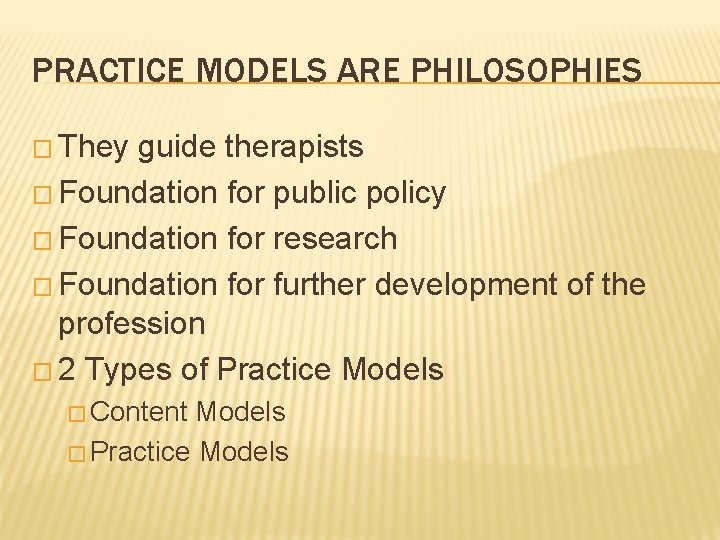 PRACTICE MODELS ARE PHILOSOPHIES � They guide therapists � Foundation for public policy �