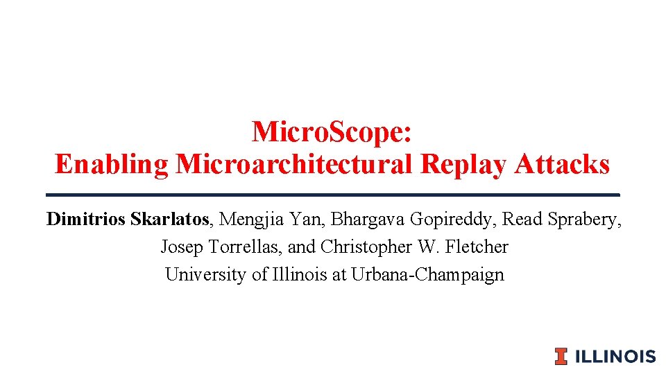 Micro. Scope: Enabling Microarchitectural Replay Attacks Dimitrios Skarlatos, Mengjia Yan, Bhargava Gopireddy, Read Sprabery,