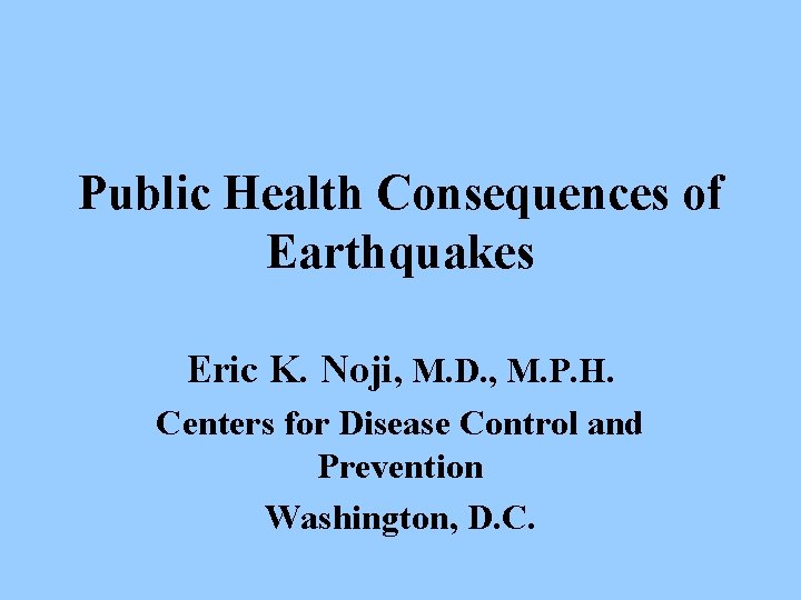 Public Health Consequences of Earthquakes Eric K. Noji, M. D. , M. P. H.