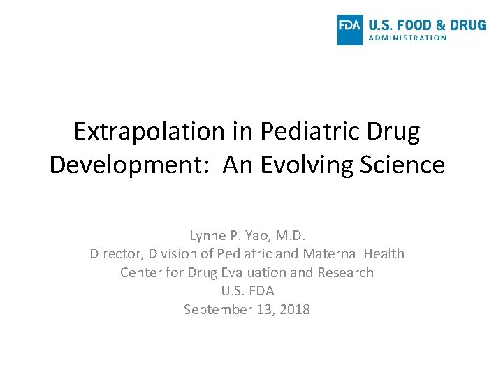 Extrapolation in Pediatric Drug Development: An Evolving Science Lynne P. Yao, M. D. Director, Extrapolation in Pediatric Drug Development: An Evolving Science Lynne P. Yao, M. D. Director,