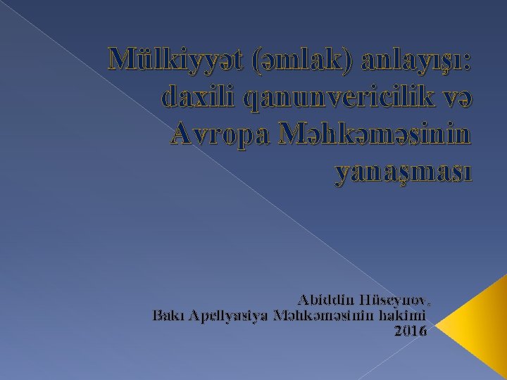 Mülkiyyət (əmlak) anlayışı: daxili qanunvericilik və Avropa Məhkəməsinin yanaşması Abiddin Hüseynov, Bakı Apellyasiya Məhkəməsinin