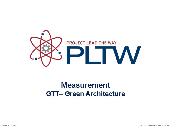 Measurement GTT– Green Architecture © 2012 Project Lead The Way, Inc. 