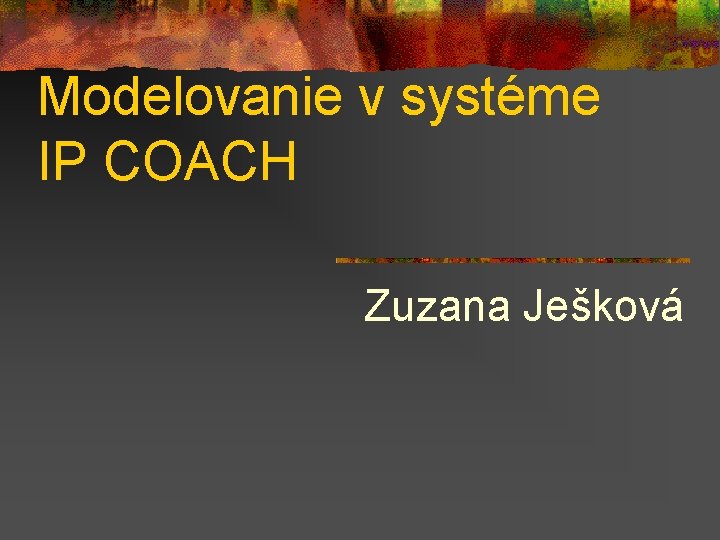 Modelovanie v systéme IP COACH Zuzana Ješková 