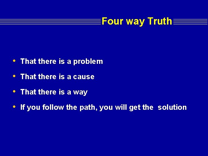 Four way Truth • That there is a problem • That there is a Four way Truth • That there is a problem • That there is a