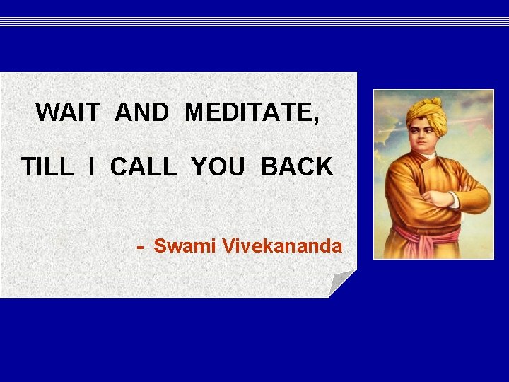 WAIT AND MEDITATE, TILL I CALL YOU BACK - Swami Vivekananda WAIT AND MEDITATE, TILL I CALL YOU BACK - Swami Vivekananda