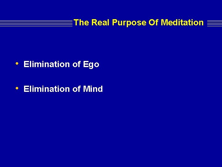 The Real Purpose Of Meditation • Elimination of Ego • Elimination of Mind The Real Purpose Of Meditation • Elimination of Ego • Elimination of Mind