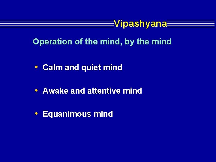 Vipashyana Operation of the mind, by the mind • Calm and quiet mind • Vipashyana Operation of the mind, by the mind • Calm and quiet mind •