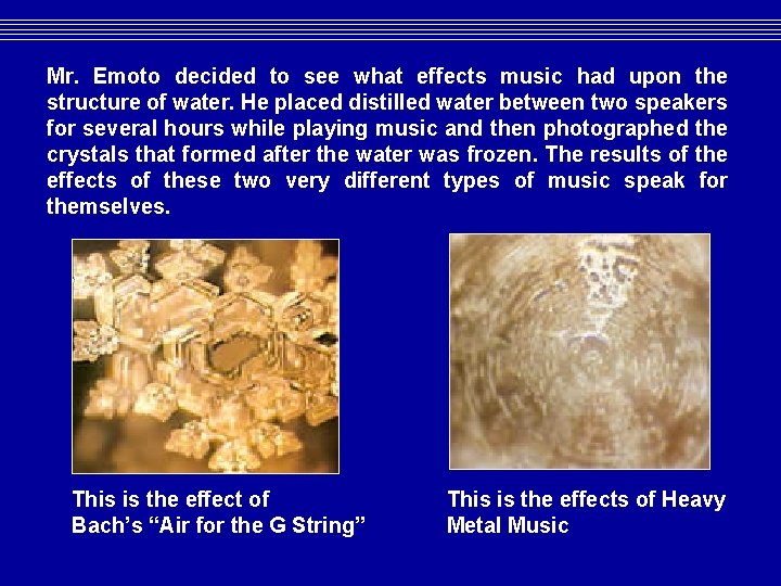 Mr. Emoto decided to see what effects music had upon the structure of water. Mr. Emoto decided to see what effects music had upon the structure of water.