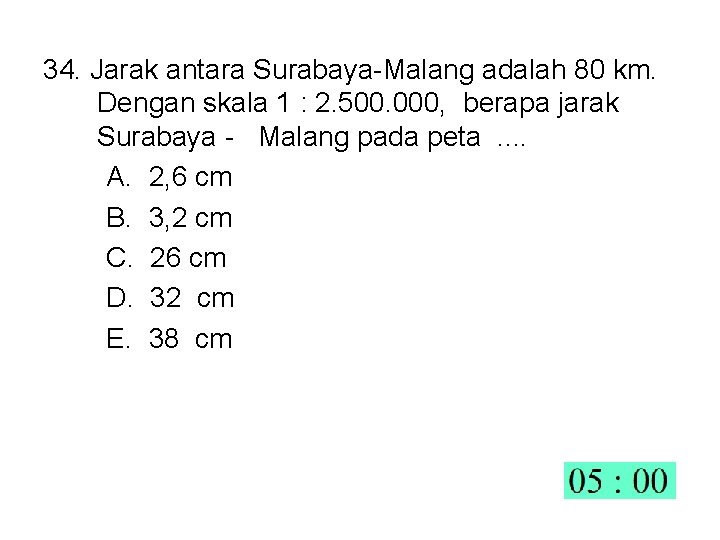 34. Jarak antara Surabaya-Malang adalah 80 km. Dengan skala 1 : 2. 500. 000,