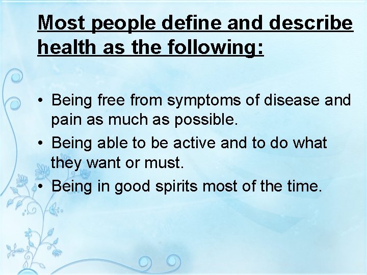 Most people define and describe health as the following: • Being free from symptoms