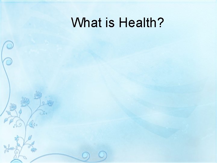 What is Health? What is Health?