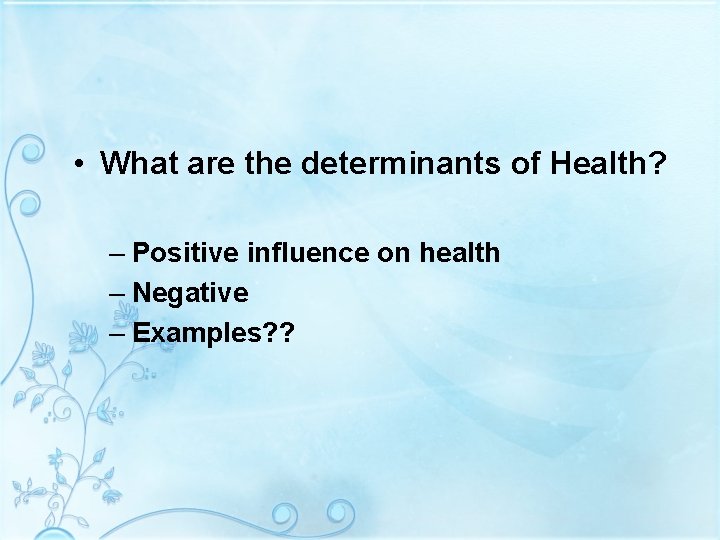  • What are the determinants of Health? – Positive influence on health –