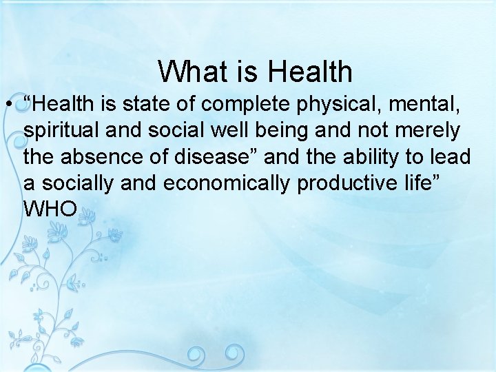 What is Health • “Health is state of complete physical, mental, spiritual and social