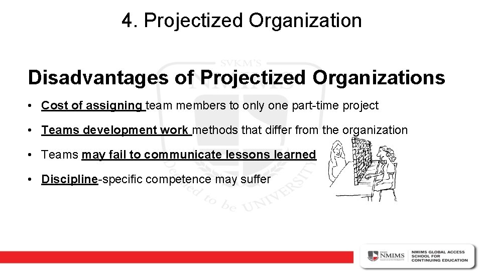 4. Projectized Organization Disadvantages of Projectized Organizations • Cost of assigning team members to