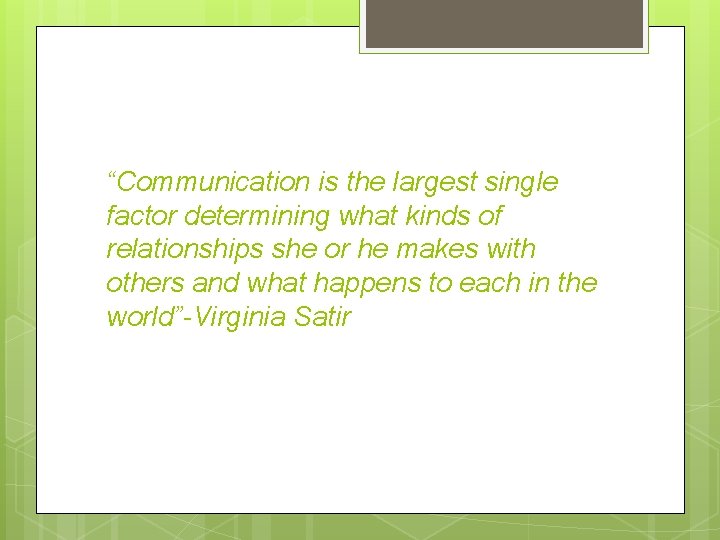 “Communication is the largest single factor determining what kinds of relationships she or he