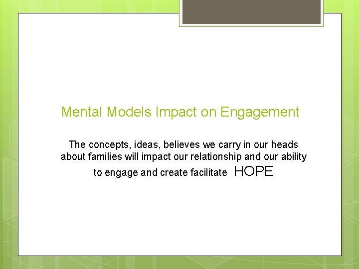 Mental Models Impact on Engagement The concepts, ideas, believes we carry in our heads